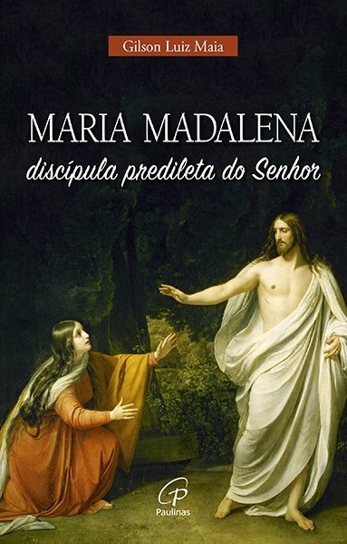 Maria Madalena, disc&iacute;pula predileta do Senhor